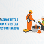 Conheça os procedimentos de avaliação da atmosfera dos espaços confinados